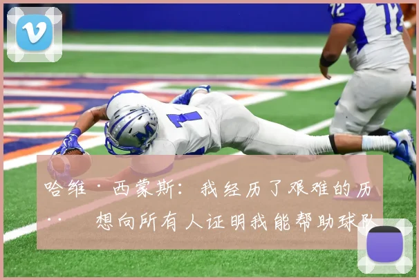 哈维·西蒙斯：我经历了艰难的历程 想向所有人证明我能帮助球队
