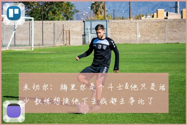 米切尔：梅里尔是个斗士&他只是话少 教练想换他下去我都去争论了