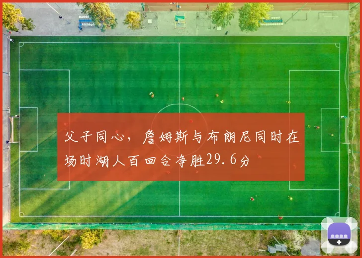 父子同心，詹姆斯与布朗尼同时在场时湖人百回合净胜29.6分