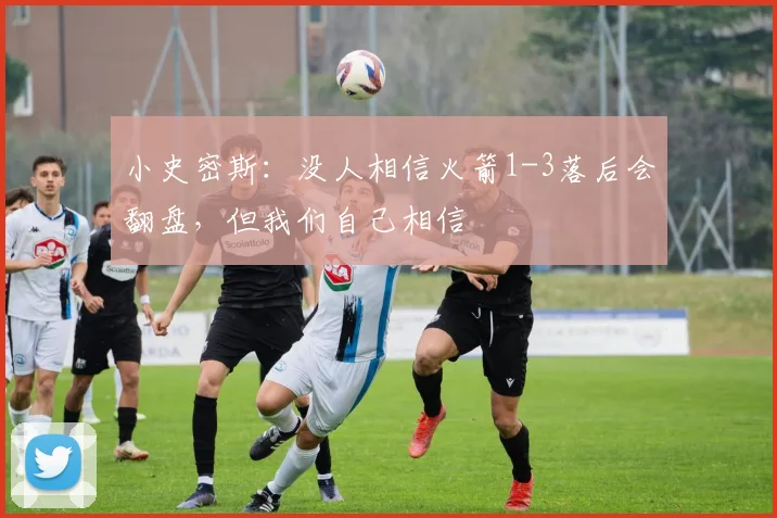 小史密斯：没人相信火箭1-3落后会翻盘，但我们自己相信